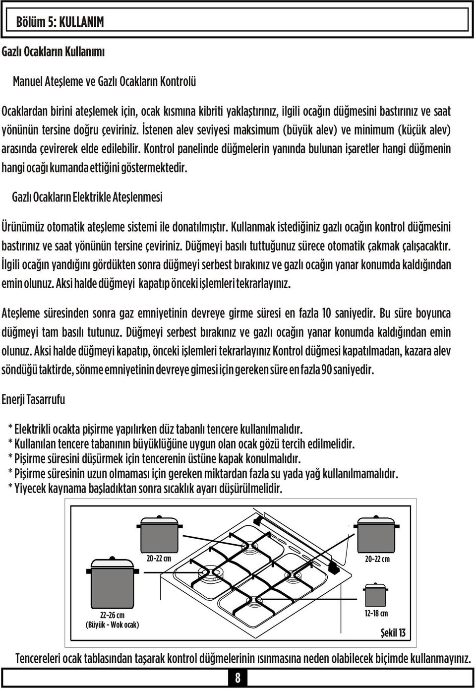 Kontrol panelinde düğmelerin yanında bulunan işaretler hangi düğmenin hangi ocağı kumanda ettiğini göstermektedir.