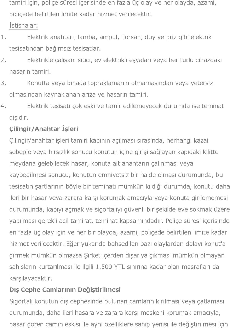 Konutta veya binada topraklamanın olmamasından veya yetersiz olmasından kaynaklanan arıza ve hasarın tamiri. 4. Elektrik tesisatı çok eski ve tamir edilemeyecek durumda ise teminat dışıdır.