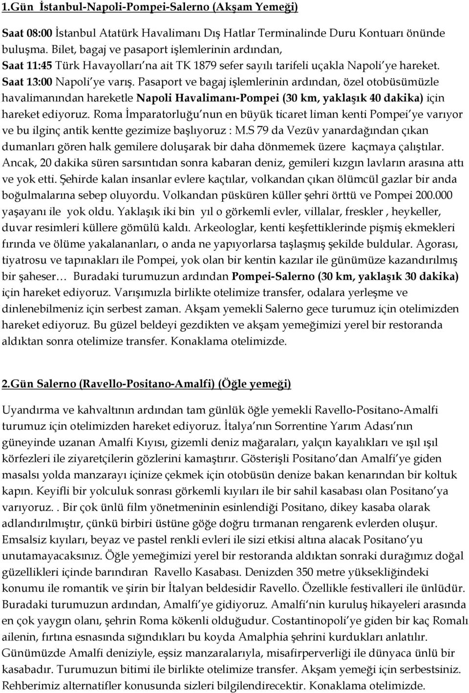 Pasaport ve bagaj işlemlerinin ardından, özel otobüsümüzle havalimanından hareketle Napoli Havalimanı-Pompei (30 km, yaklaşık 40 dakika) için hareket ediyoruz.