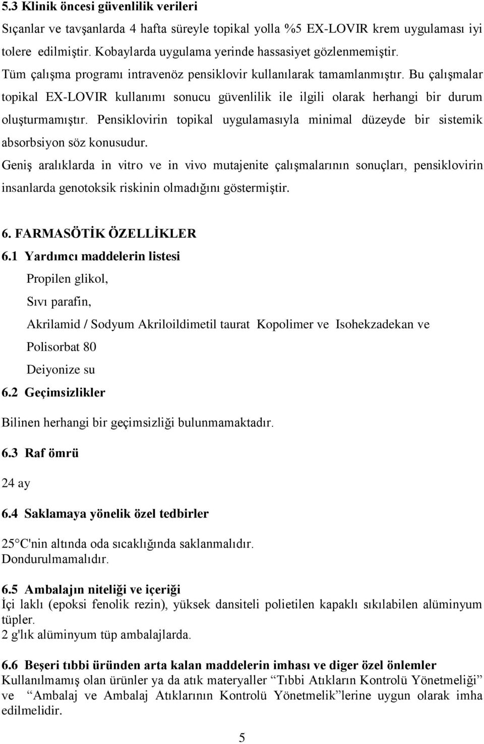 Pensiklovirin topikal uygulamasıyla minimal düzeyde bir sistemik absorbsiyon söz konusudur.