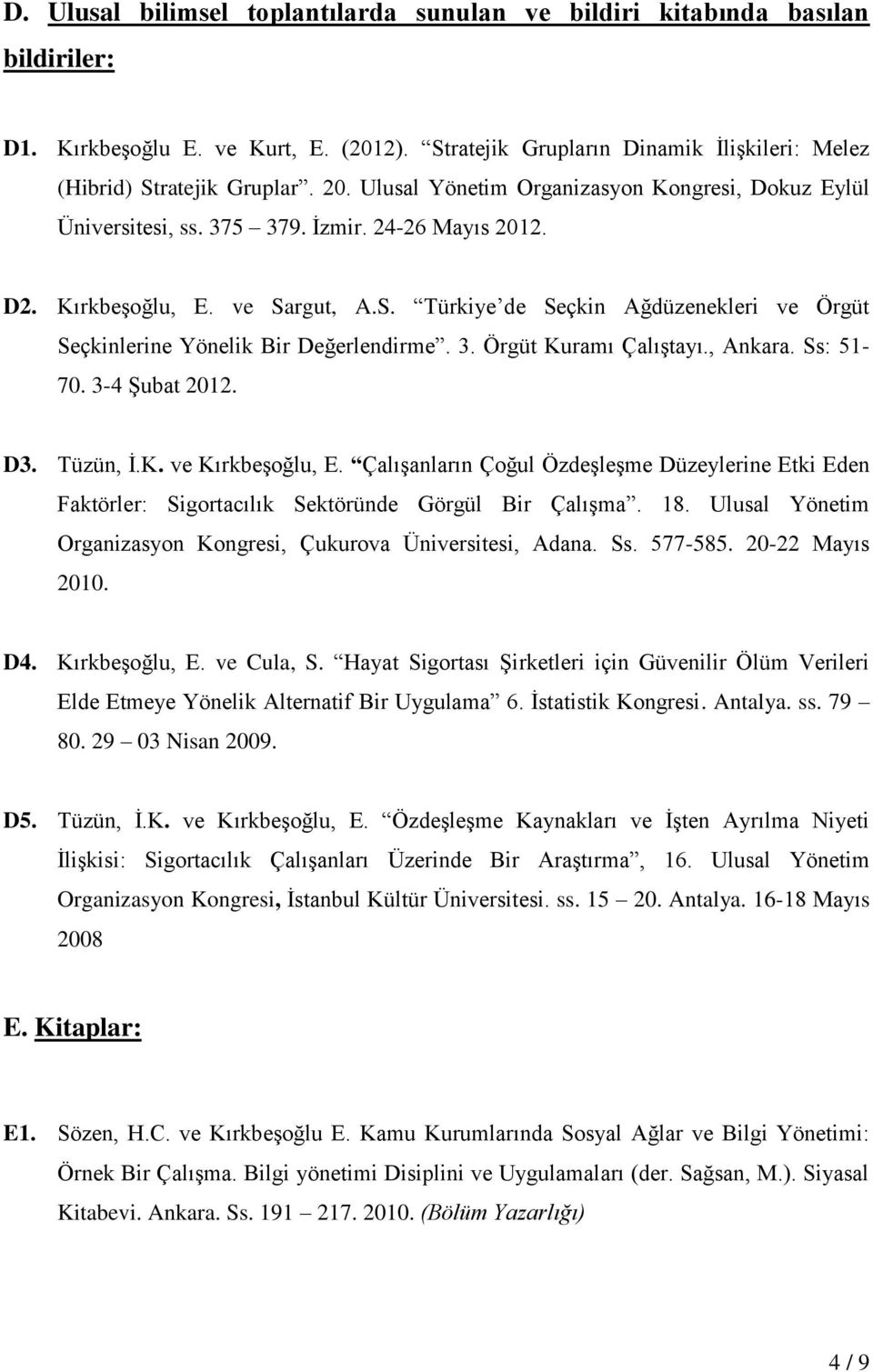 rgut, A.S. Türkiye de Seçkin Ağdüzenekleri ve Örgüt Seçkinlerine Yönelik Bir Değerlendirme. 3. Örgüt Kuramı Çalıştayı., Ankara. Ss: 51-70. 3-4 Şubat 2012. D3. Tüzün, İ.K. ve Kırkbeşoğlu, E.