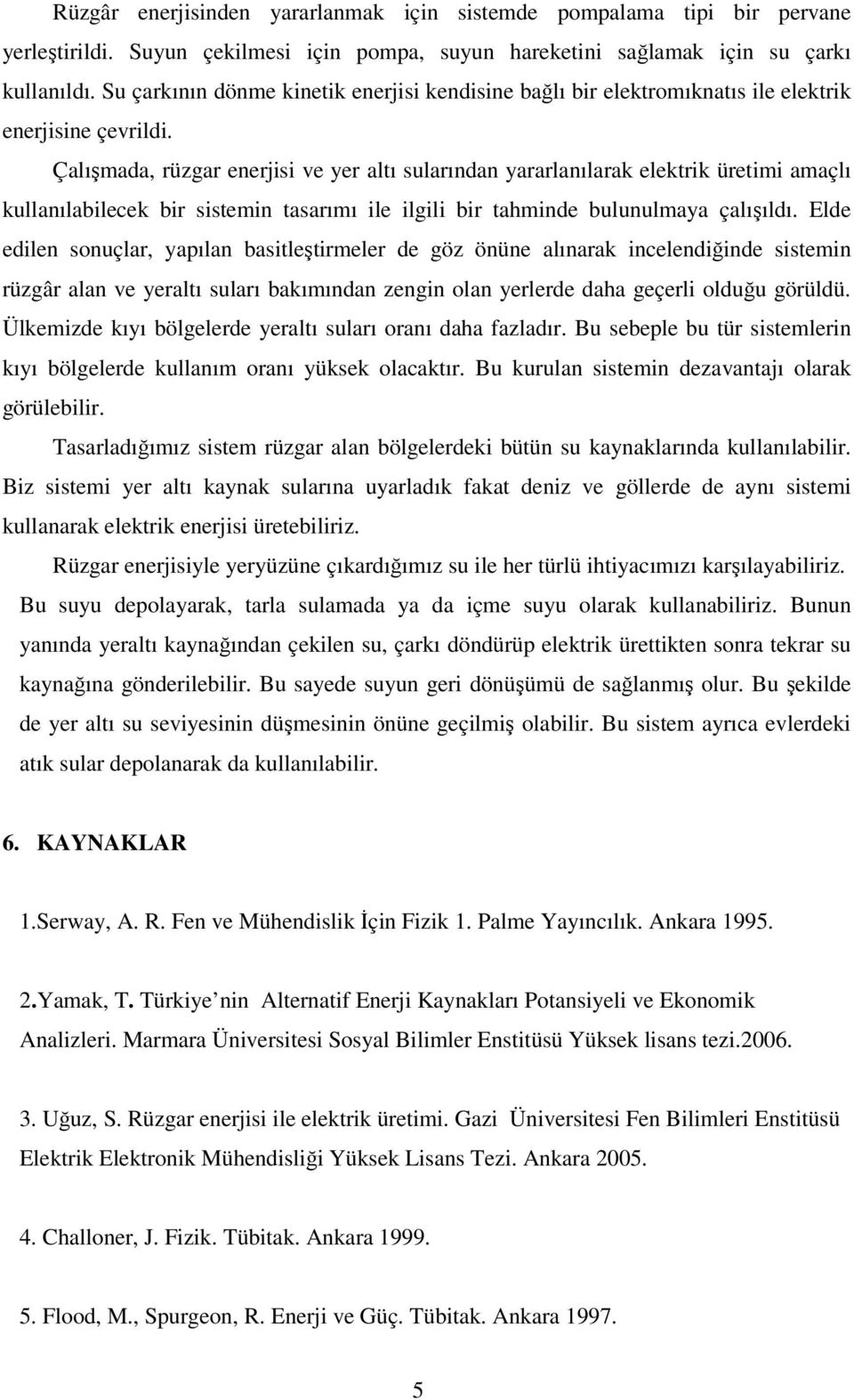 Çalışmada, rüzgar enerjisi ve yer altı sularından yararlanılarak elektrik üretimi amaçlı kullanılabilecek bir sistemin tasarımı ile ilgili bir tahminde bulunulmaya çalışıldı.