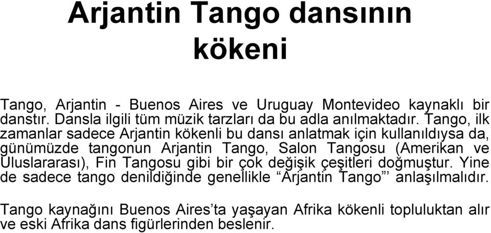 Tango, ilk zamanlar sadece Arjantin kökenli bu dansı anlatmak için kullanıldıysa da, günümüzde tangonun Arjantin Tango, Salon Tangosu