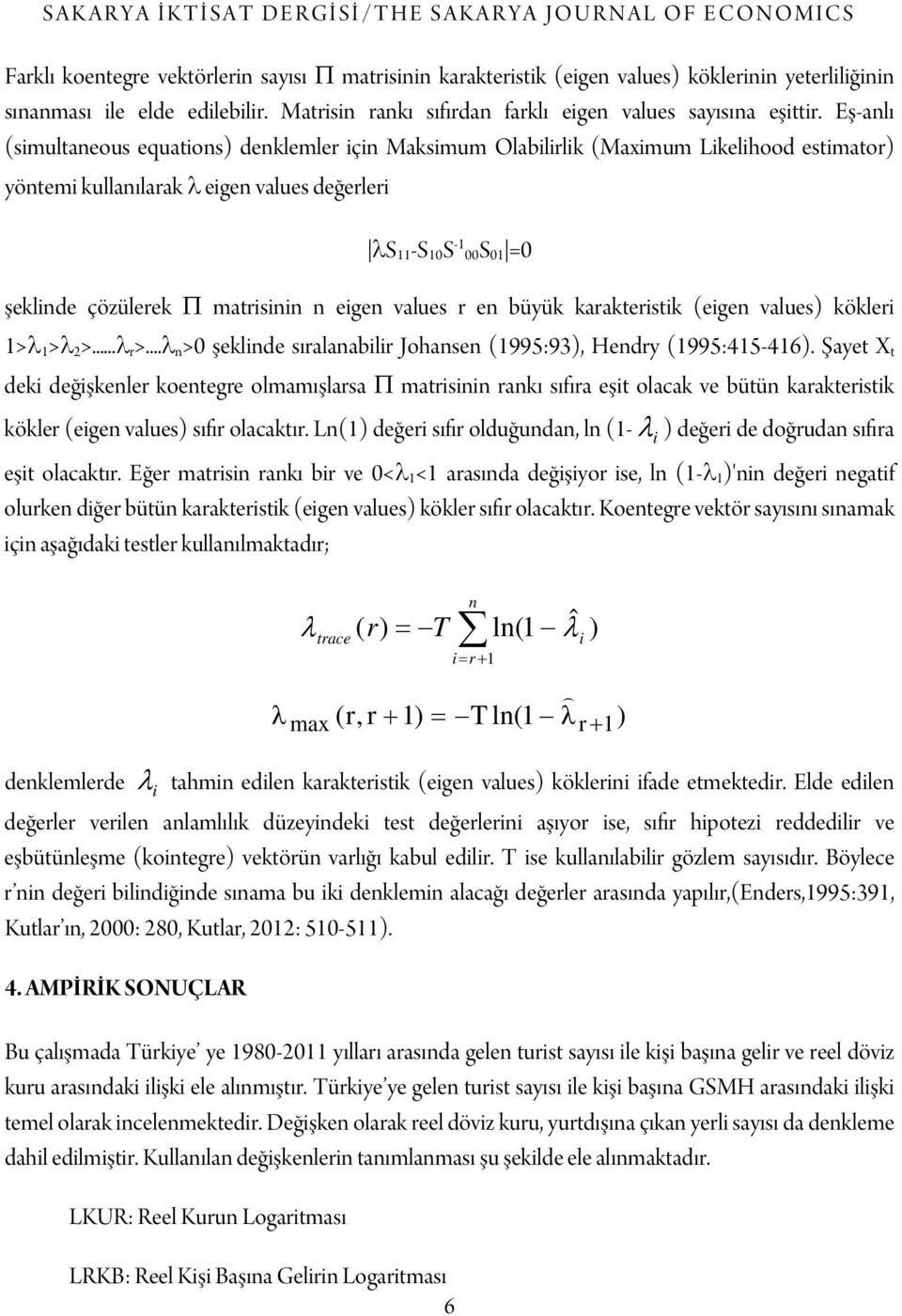 Eş-anlı (simultaneous equations) denklemler için Maksimum Olabilirlik (Maximum Likelihood estimator) yöntemi kullanılarak λ eigen values değerleri λs 11 -S 10 S -1 00S 01 =0 şeklinde çözülerek Π
