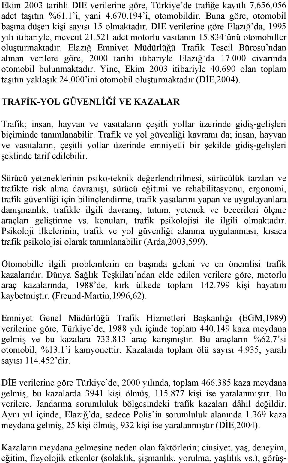 Elazığ Emniyet Müdürlüğü Trafik Tescil Bürosu ndan alınan verilere göre, 2000 tarihi itibariyle Elazığ da 17.000 civarında otomobil bulunmaktadır. Yine, Ekim 2003 itibariyle 40.