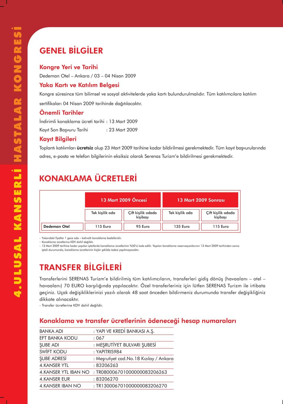 Önemli Tarihler Ýndirimli konaklama ücreti tarihi : 13 Mart 2009 Kayýt Son Baþvuru Tarihi : 23 Mart 2009 Kayýt Bilgileri Toplantý katýlýmlarý ücretsiz olup 23 Mart 2009 tarihine kadar bildirilmesi