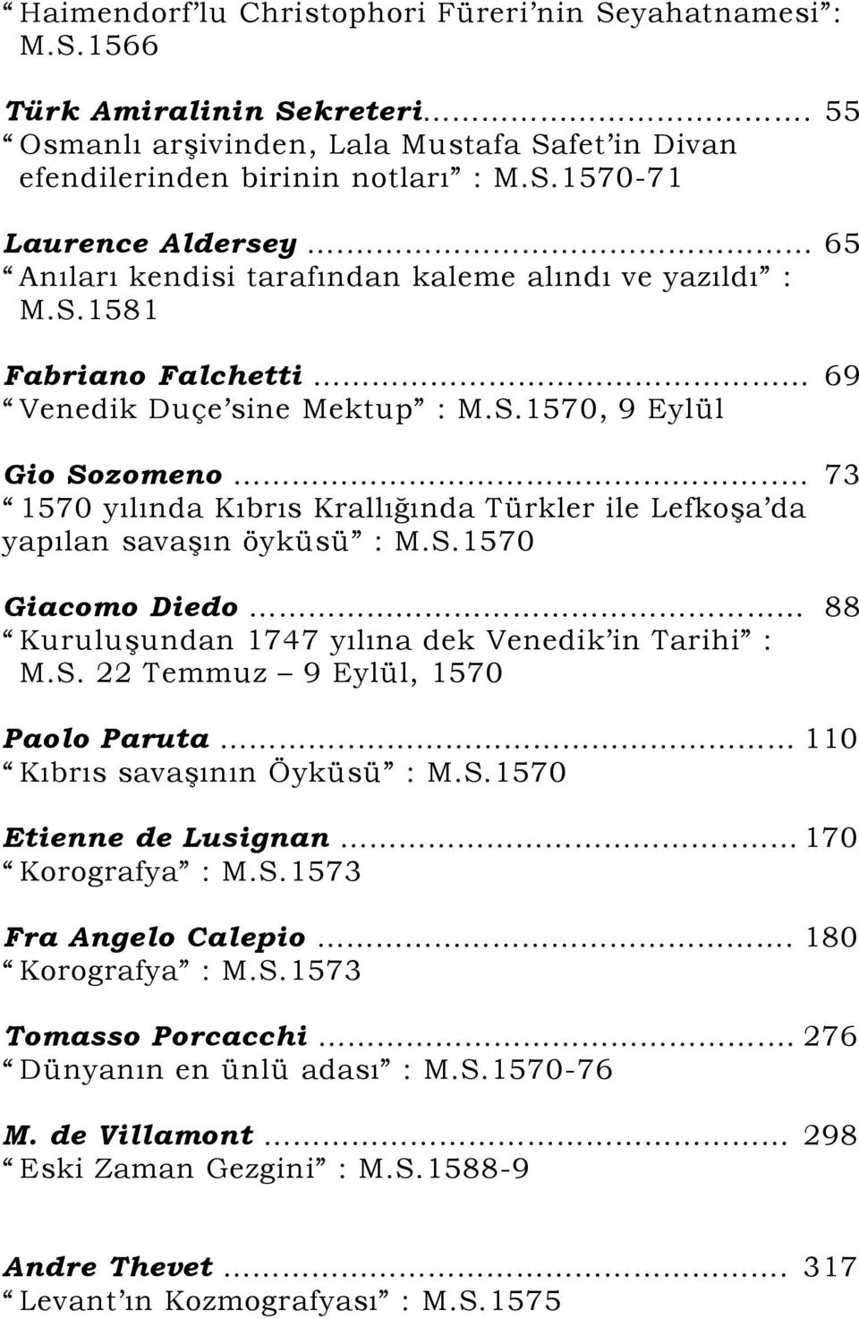 . 73 1570 yılında Kıbrıs Krallığında Türkler ile Lefkoşa da yapılan savaşın öyküsü : M.S.1570 Giacomo Diedo 88 Kuruluşundan 1747 yılına dek Venedik in Tarihi : M.S. 22 Temmuz 9 Eylül, 1570 Paolo Paruta.