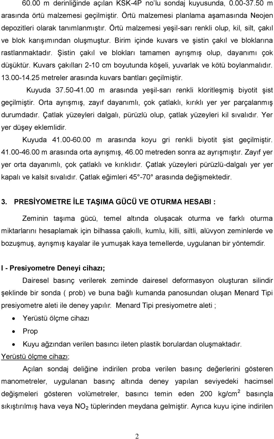 Şistin çakıl ve blokları tamamen ayrışmış olup, dayanımı çok düşüktür. Kuvars çakılları 2-10 cm boyutunda köşeli, yuvarlak ve kötü boylanmalıdır. 13.00-14.