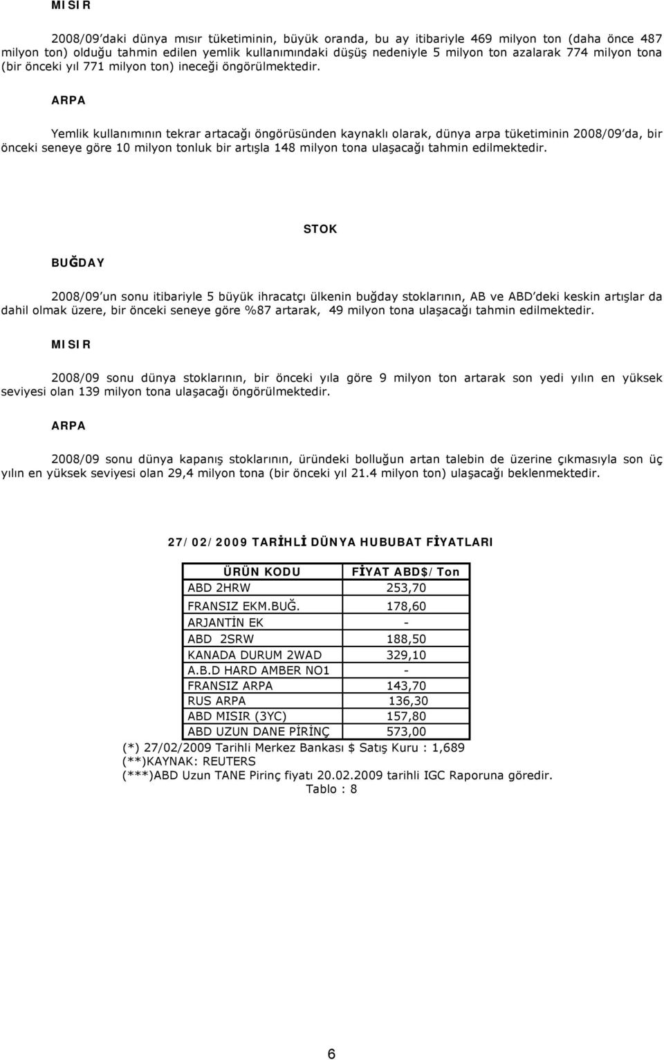 ARPA Yemlik kullanımının tekrar artacağı öngörüsünden kaynaklı olarak, dünya arpa tüketiminin 2008/09 da, bir önceki seneye göre 10 milyon tonluk bir artışla 148 milyon tona ulaşacağı tahmin