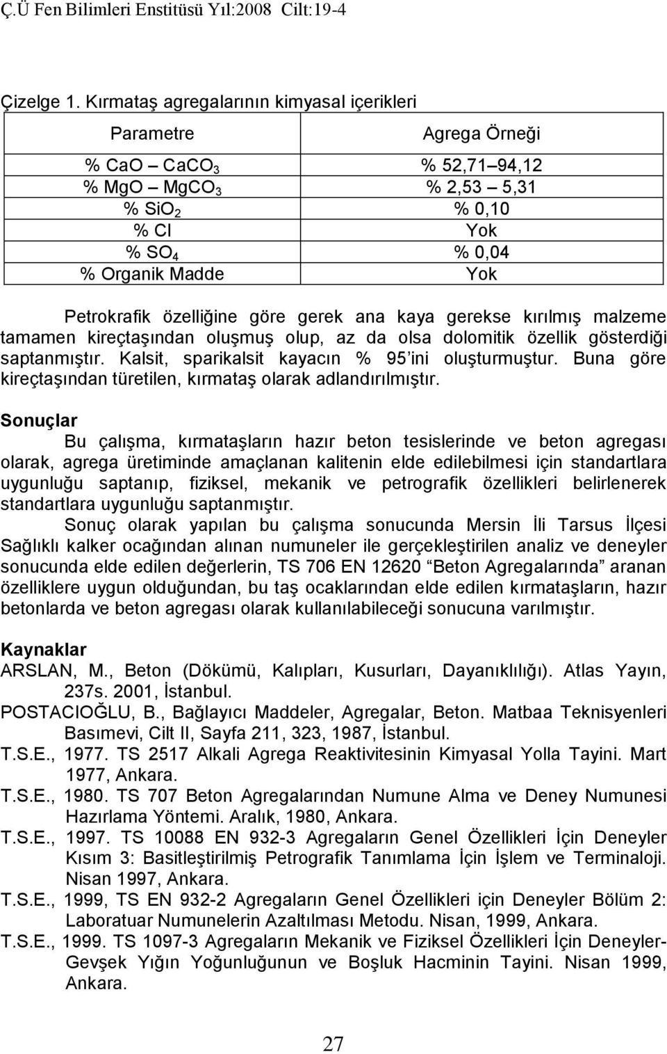 göre gerek ana kaya gerekse kırılmış malzeme tamamen kireçtaşından oluşmuş olup, az da olsa dolomitik özellik gösterdiği saptanmıştır. Kalsit, sparikalsit kayacın % 95 ini oluşturmuştur.