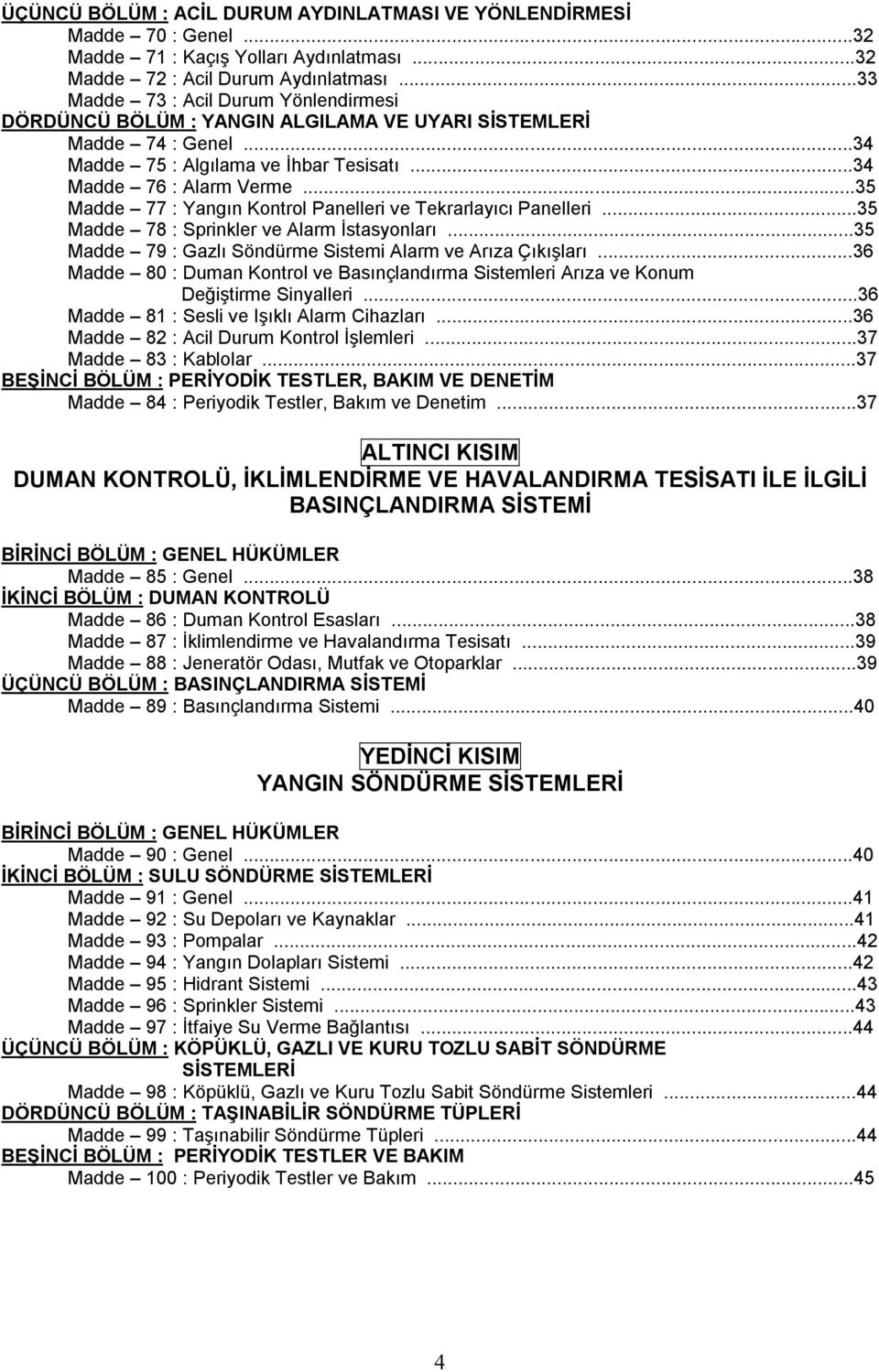 ..35 Madde 77 : Yangın Kontrol Panelleri ve Tekrarlayıcı Panelleri...35 Madde 78 : Sprinkler ve Alarm İstasyonları...35 Madde 79 : Gazlı Söndürme Sistemi Alarm ve Arıza Çıkışları.