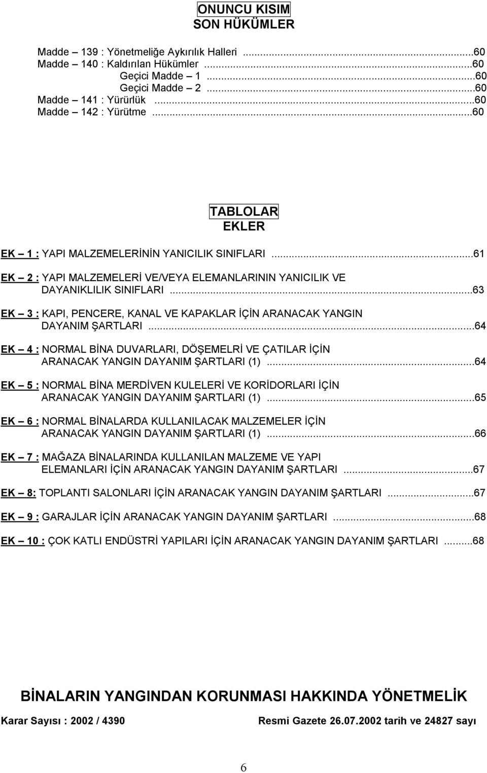 ..63 EK 3 : KAPI, PENCERE, KANAL VE KAPAKLAR İÇİN ARANACAK YANGIN DAYANIM ŞARTLARI...64 EK 4 : NORMAL BİNA DUVARLARI, DÖŞEMELRİ VE ÇATILAR İÇİN ARANACAK YANGIN DAYANIM ŞARTLARI (1).