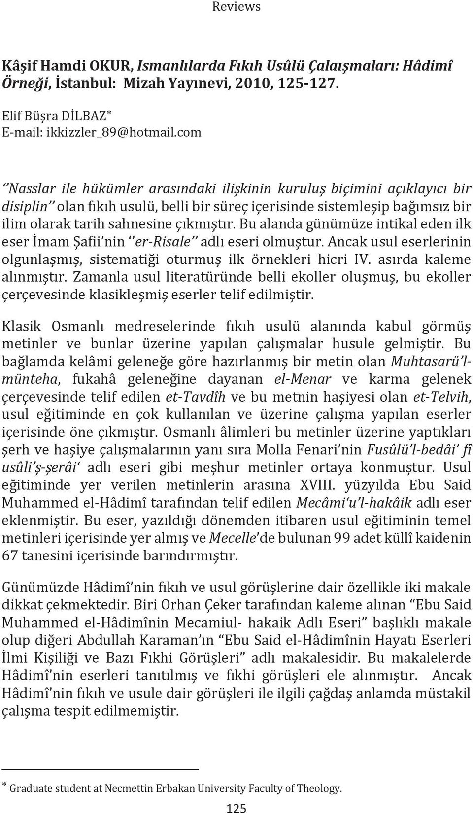 Bu alanda günümüze intikal eden ilk eser İmam Şafii nin er-risale adlı eseri olmuştur. Ancak usul eserlerinin olgunlaşmış, sistematiği oturmuş ilk örnekleri hicri IV. asırda kaleme alınmıştır.