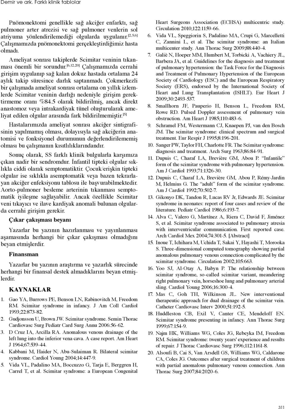 [6,12,20] Çalışmamızda cerrahi girişim uygulanıp sağ kalan dokuz hastada ortalama 24 aylık takip süresince darlık saptanmadı.