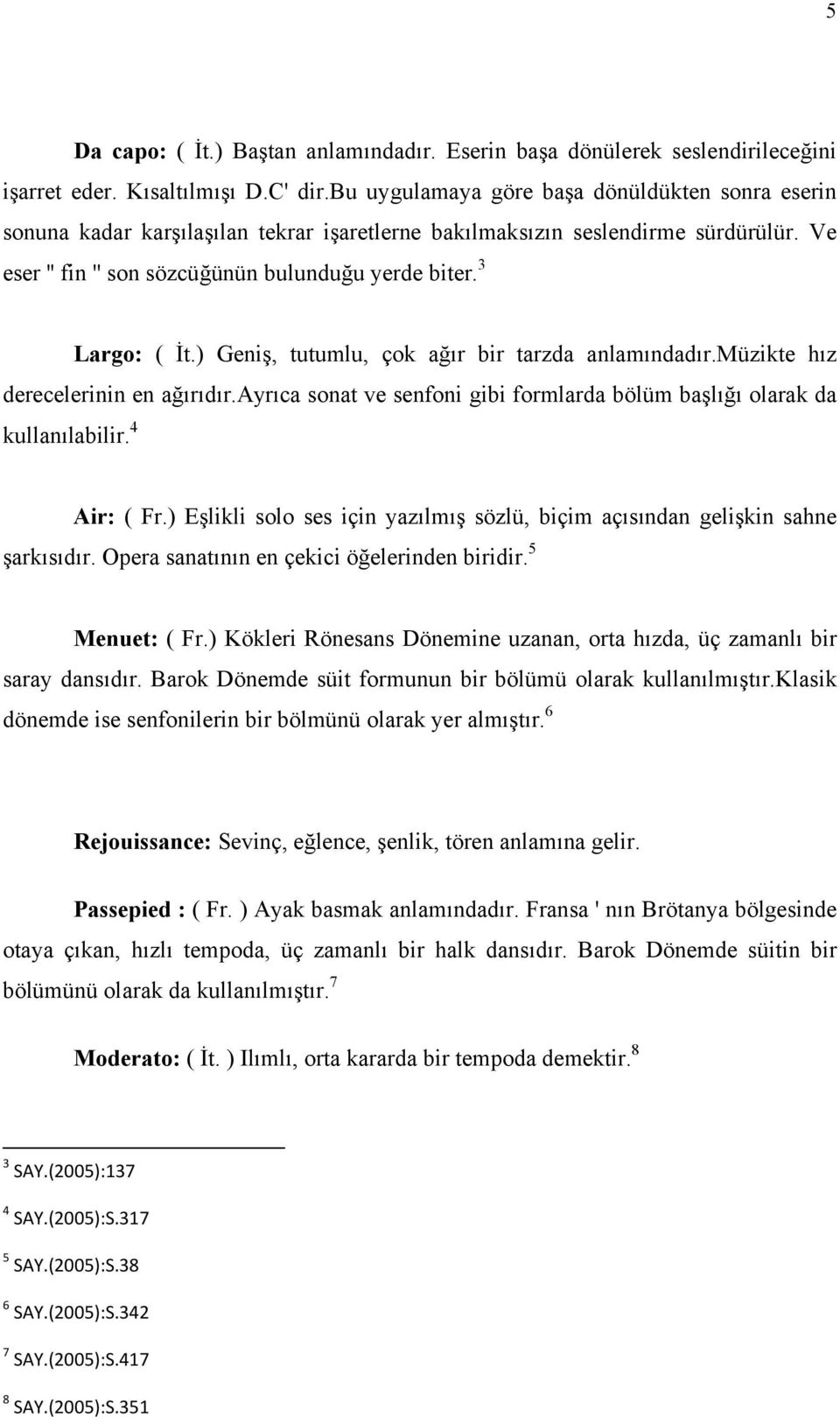 3 Largo: ( İt.) Geniş, tutumlu, çok ağır bir tarzda anlamındadır.müzikte hız derecelerinin en ağırıdır.ayrıca sonat ve senfoni gibi formlarda bölüm başlığı olarak da kullanılabilir. 4 Air: ( Fr.