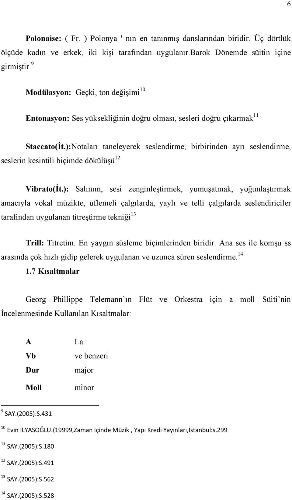 ):Notaları taneleyerek seslendirme, birbirinden ayrı seslendirme, seslerin kesintili biçimde dökülüşü 12 Vibrato(İt.