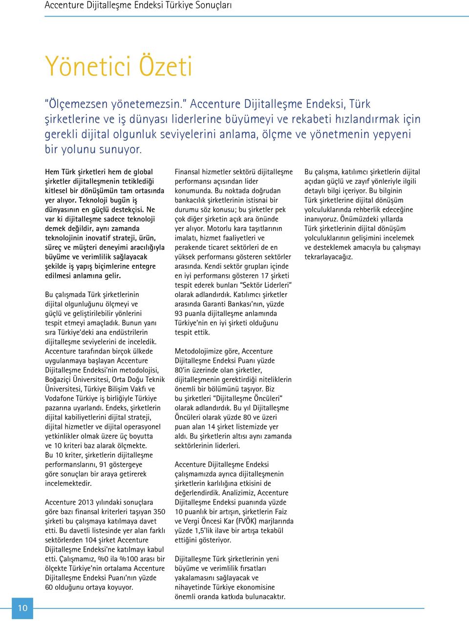sunuyor. 10 Hem Türk şirketleri hem de global şirketler dijitalleşmenin tetiklediği kitlesel bir dönüşümün tam ortasında yer alıyor. Teknoloji bugün iş dünyasının en güçlü destekçisi.