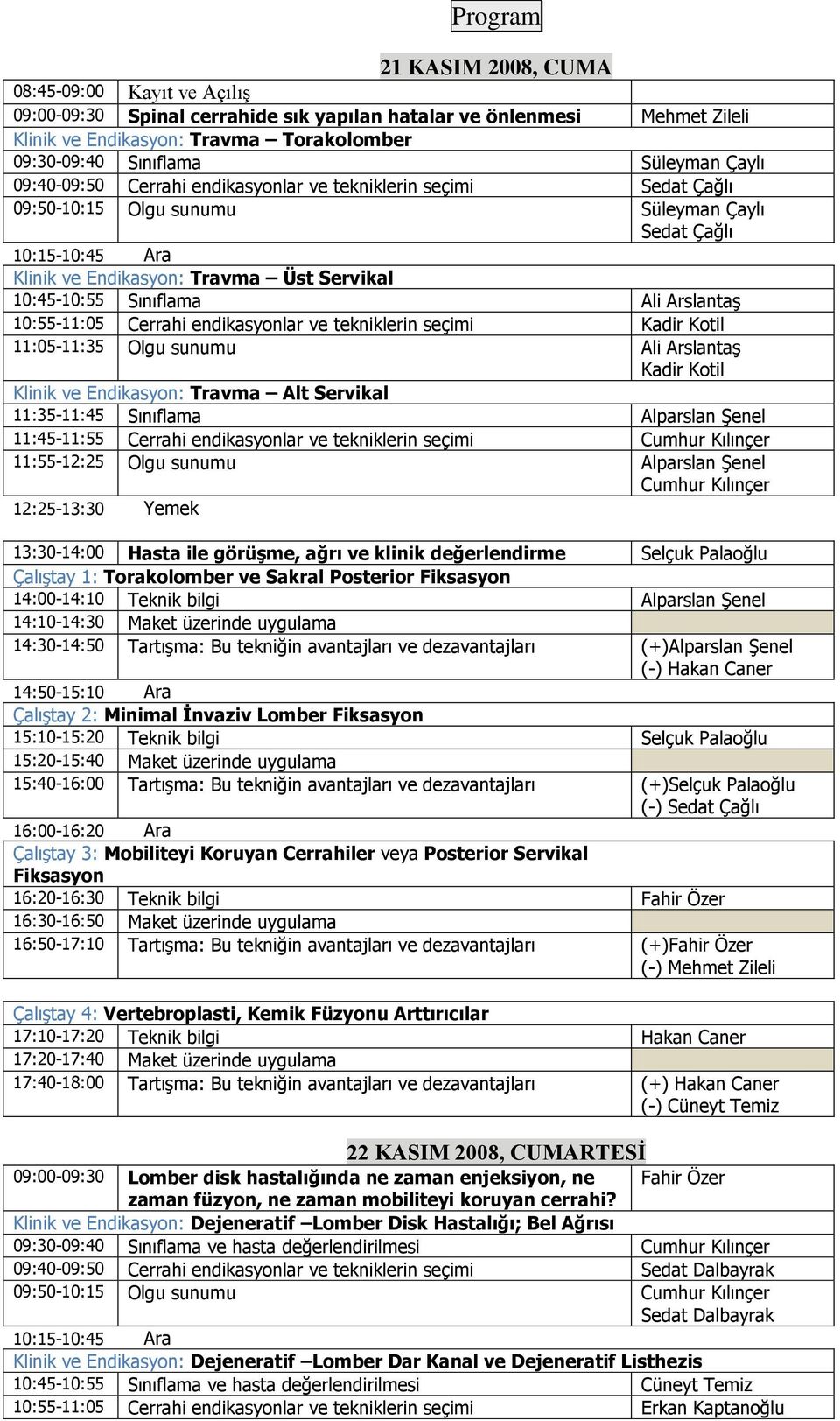 10:45-10:55 Sınıflama Ali Arslantaş 10:55-11:05 Cerrahi endikasyonlar ve tekniklerin seçimi Kadir Kotil 11:05-11:35 Olgu sunumu Ali Arslantaş Kadir Kotil Klinik ve Endikasyon: Travma Alt Servikal