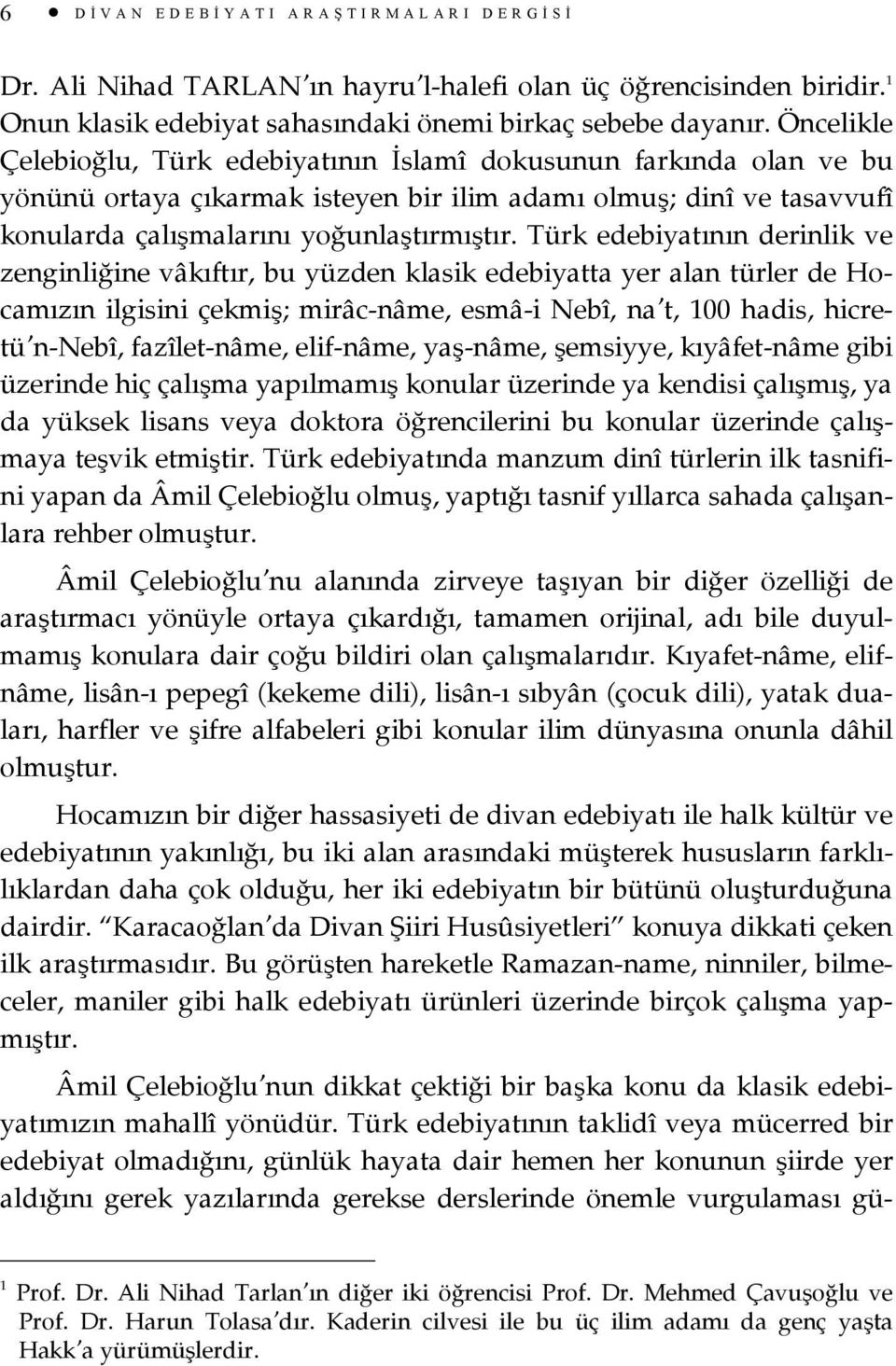 Türk edebiyatının derinlik ve zenginliğine vâkıftır, bu yüzden klasik edebiyatta yer alan türler de Hocamızın ilgisini çekmiş; mirâc-nâme, esmâ-i Nebî, na t, 100 hadis, hicretü n-nebî, fazîlet-nâme,