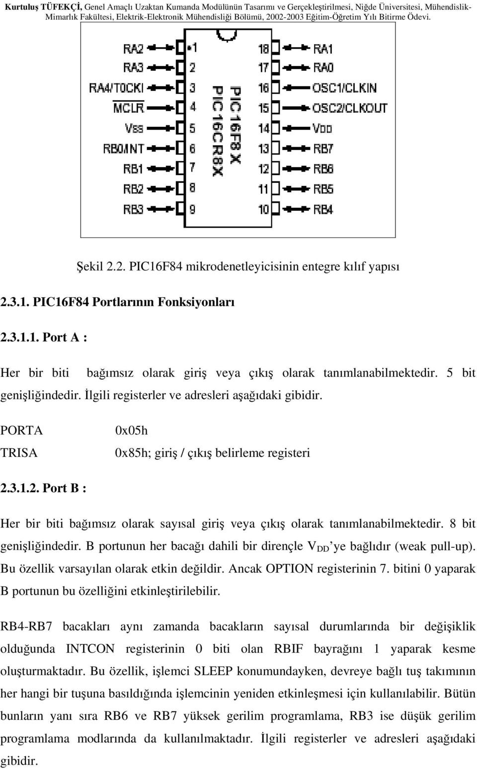 3.1.2. Port B : Her bir biti bağımsız olarak sayısal giriş veya çıkış olarak tanımlanabilmektedir. 8 bit genişliğindedir. B portunun her bacağı dahili bir dirençle V DD ye bağlıdır (weak pull-up).