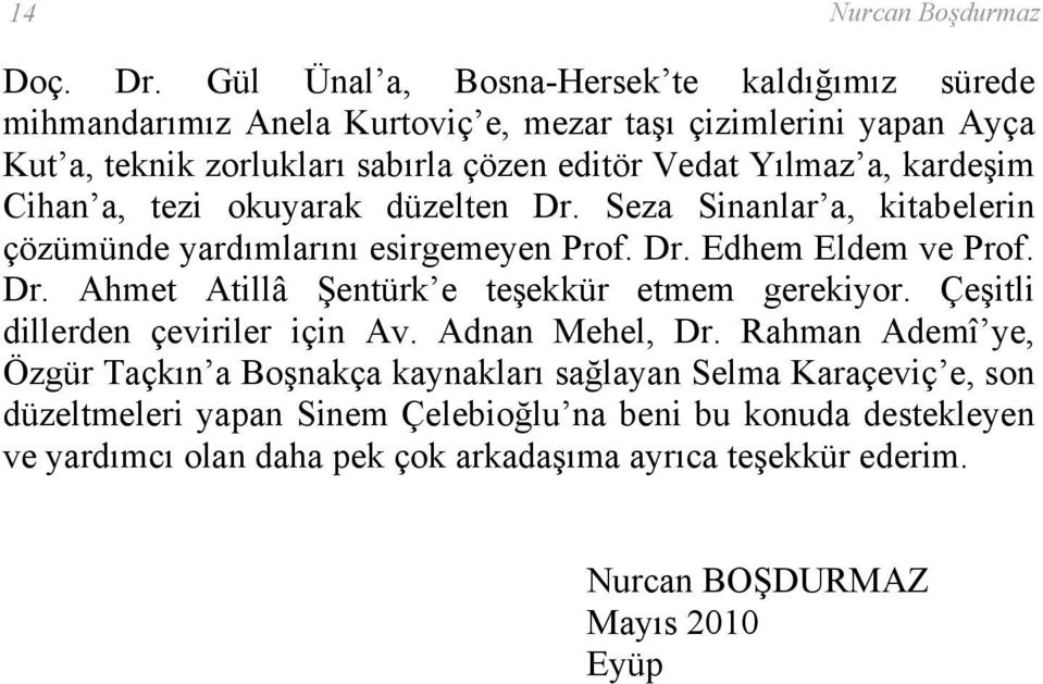 kardeşim Cihan a, tezi okuyarak düzelten Dr. Seza Sinanlar a, kitabelerin çözümünde yardımlarını esirgemeyen Prof. Dr. Edhem Eldem ve Prof. Dr. Ahmet Atillâ Şentürk e teşekkür etmem gerekiyor.
