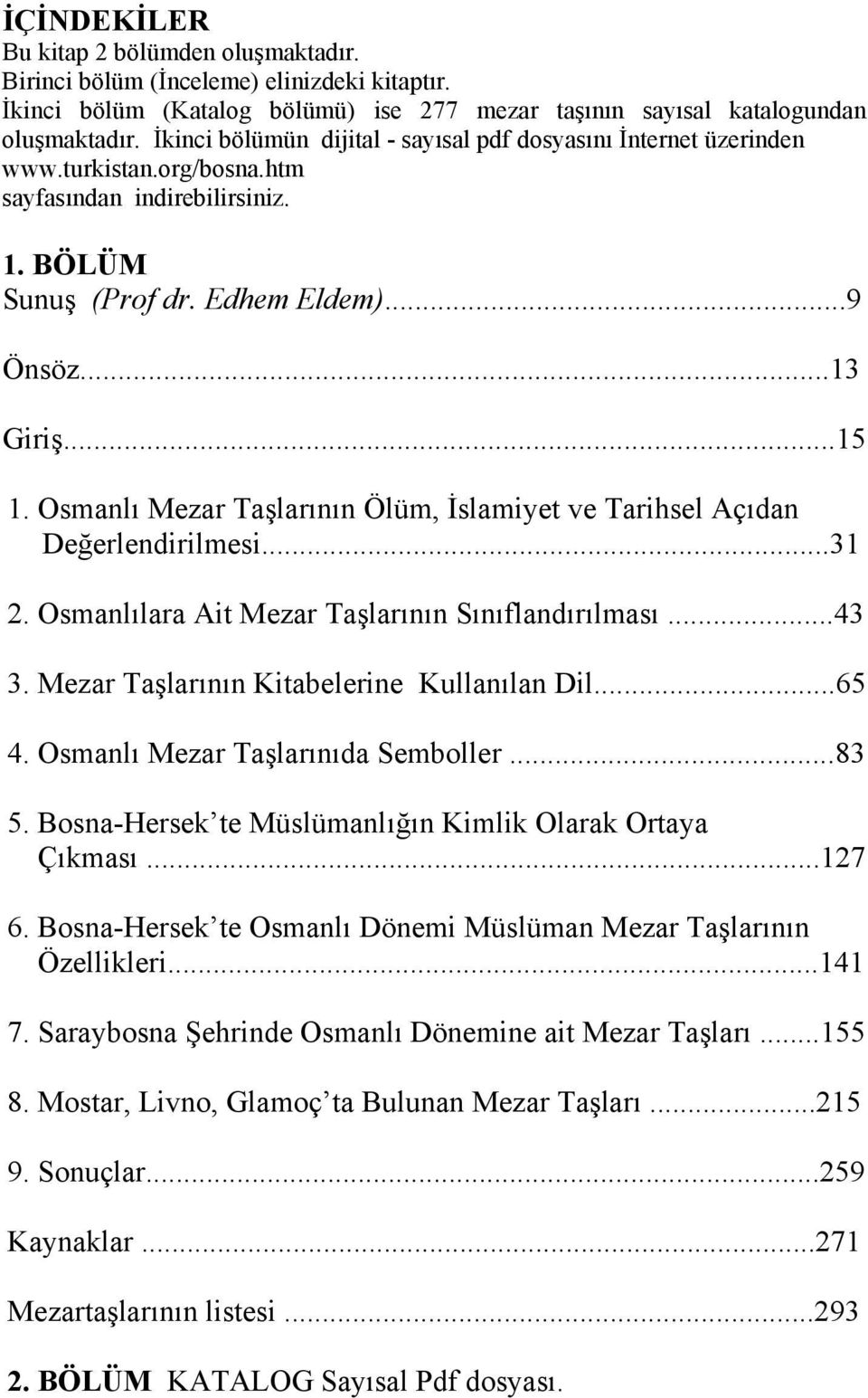 Osmanlı Mezar Taşlarının Ölüm, İslamiyet ve Tarihsel Açıdan Değerlendirilmesi...31 2. Osmanlılara Ait Mezar Taşlarının Sınıflandırılması...43 3. Mezar Taşlarının Kitabelerine Kullanılan Dil...65 4.