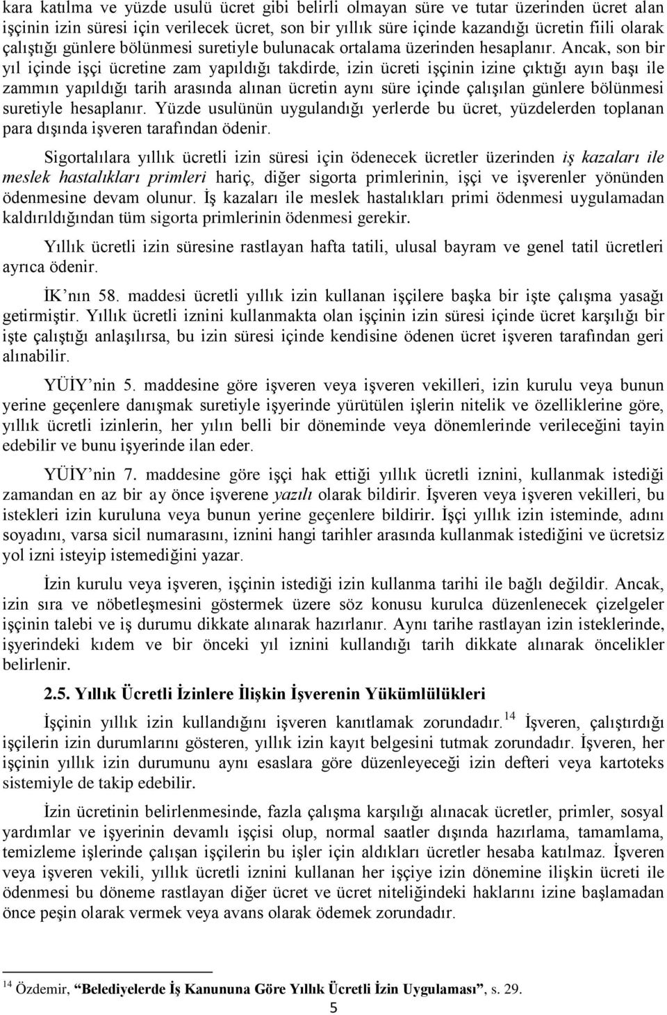 Ancak, son bir yıl içinde işçi ücretine zam yapıldığı takdirde, izin ücreti işçinin izine çıktığı ayın başı ile zammın yapıldığı tarih arasında alınan ücretin aynı süre içinde çalışılan günlere