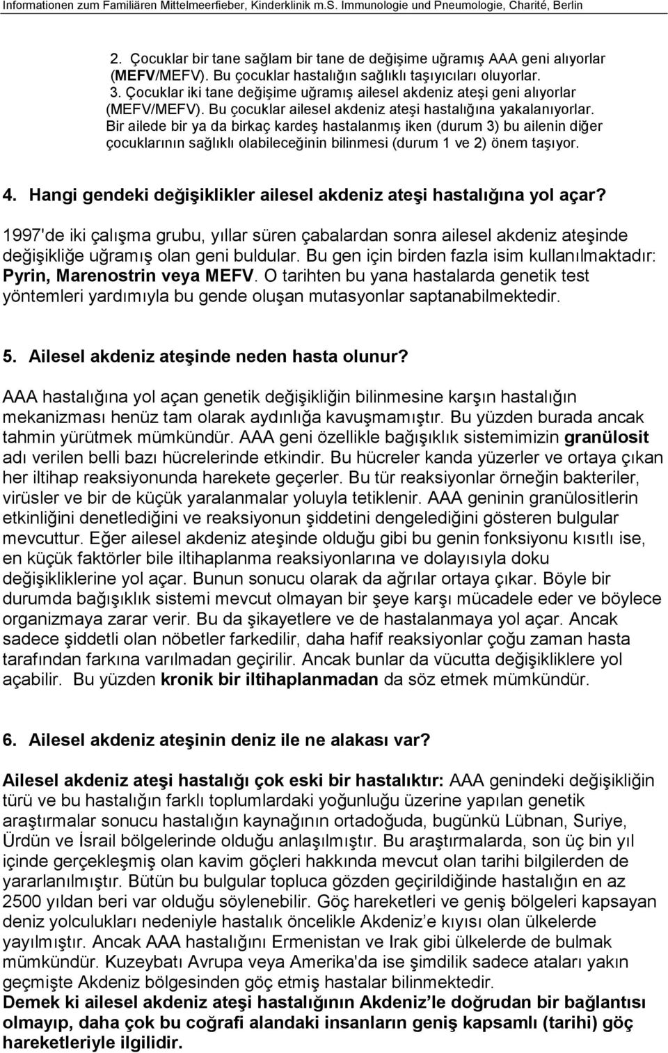 Bir ailede bir ya da birkaç kardeş hastalanmış iken (durum 3) bu ailenin diğer çocuklarının sağlıklı olabileceğinin bilinmesi (durum 1 ve 2) önem taşıyor. 4.