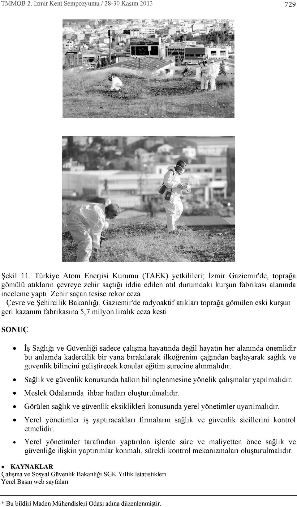 SONUÇ İş Sağl ğ ve Güvenliği sadece çal şma hayat nda değil hayat n her alan nda önemlidir bu anlamda kadercilik bir yana b rak larak ilköğrenim çağ ndan başlayarak sağl k ve güvenlik bilincini