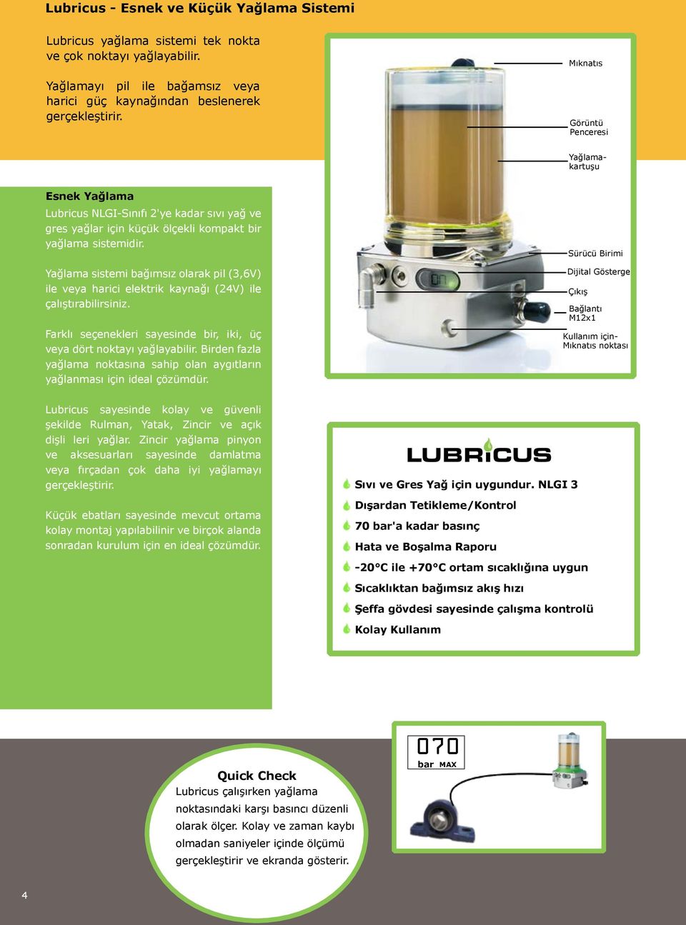 Yağlama sistemi bağımsız olarak pil (3,6V) ile veya harici elektrik kaynağı (24V) ile çalıştırabilirsiniz. Farklı seçenekleri sayesinde bir, iki, üç veya dört noktayı yağlayabilir.