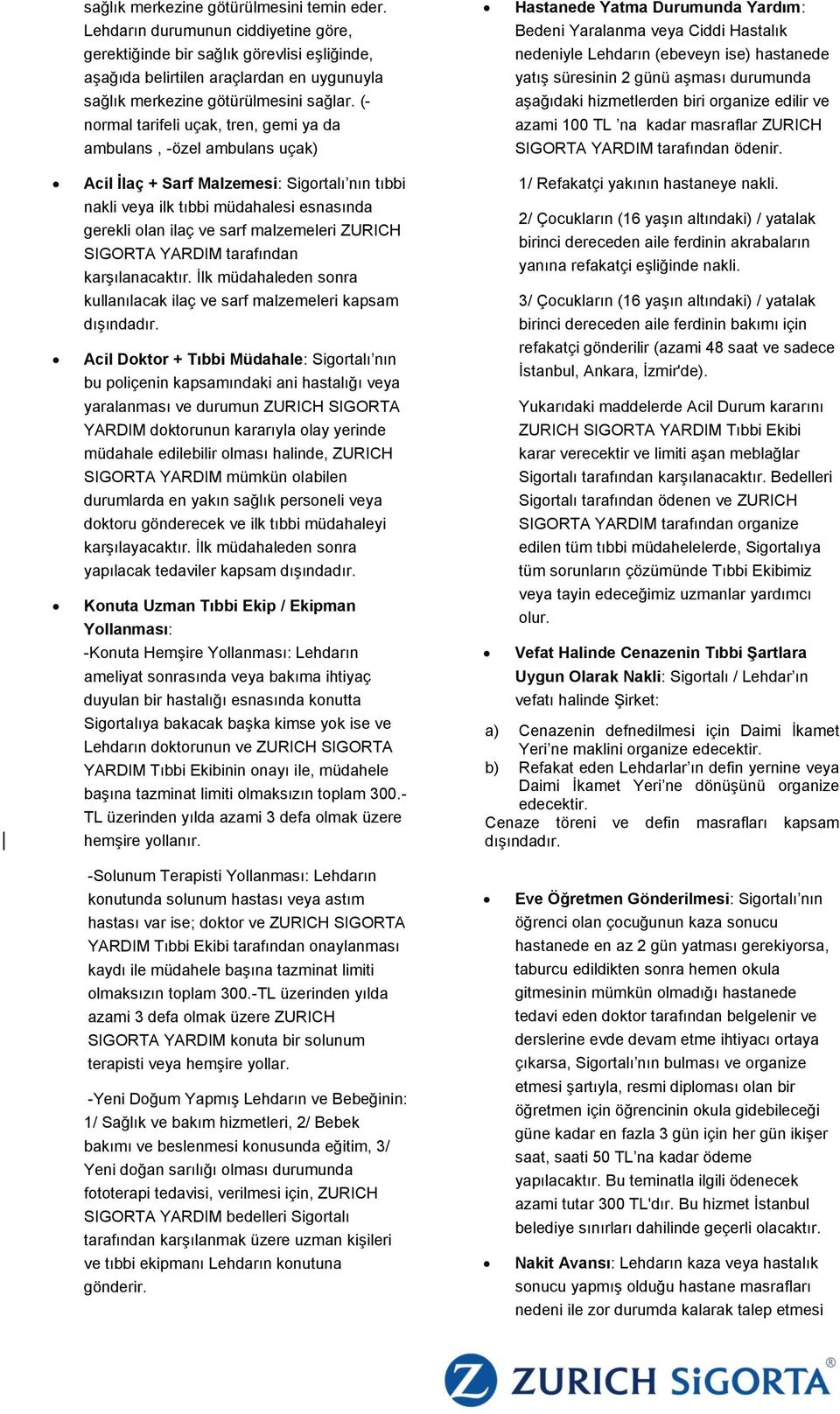 (- normal tarifeli uçak, tren, gemi ya da ambulans, -özel ambulans uçak) Hastanede Yatma Durumunda Yardım: Bedeni Yaralanma veya Ciddi Hastalık nedeniyle Lehdarın (ebeveyn ise) hastanede yatış