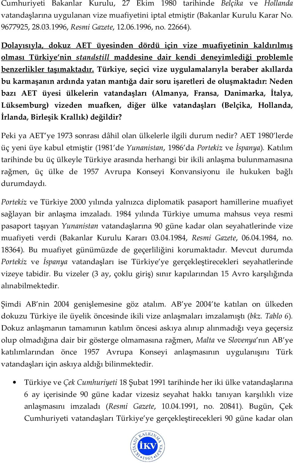 Türkiye, seçici vize uygulamalarıyla beraber akıllarda bu karmaşanın ardında yatan mantığa dair soru işaretleri de oluşmaktadır: Neden bazı AET üyesi ülkelerin vatandaşları (Almanya, Fransa,