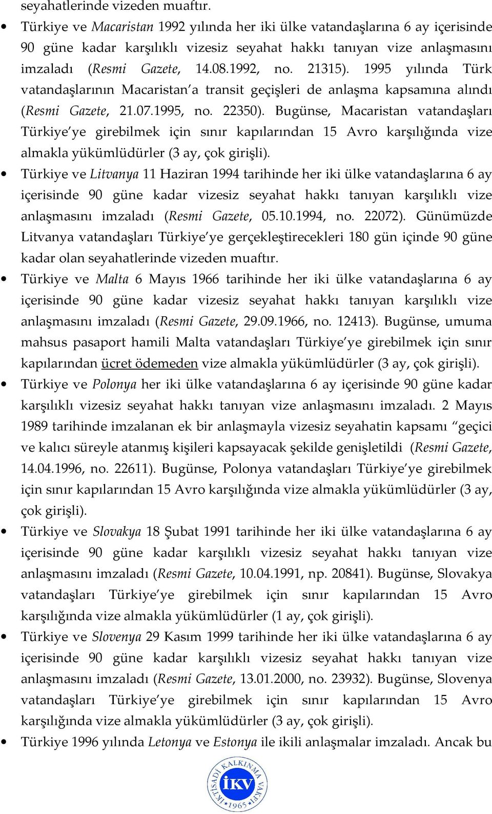1995 yılında Türk vatandaşlarının Macaristan a transit geçişleri de anlaşma kapsamına alındı (Resmi Gazete, 21.07.1995, no. 22350).