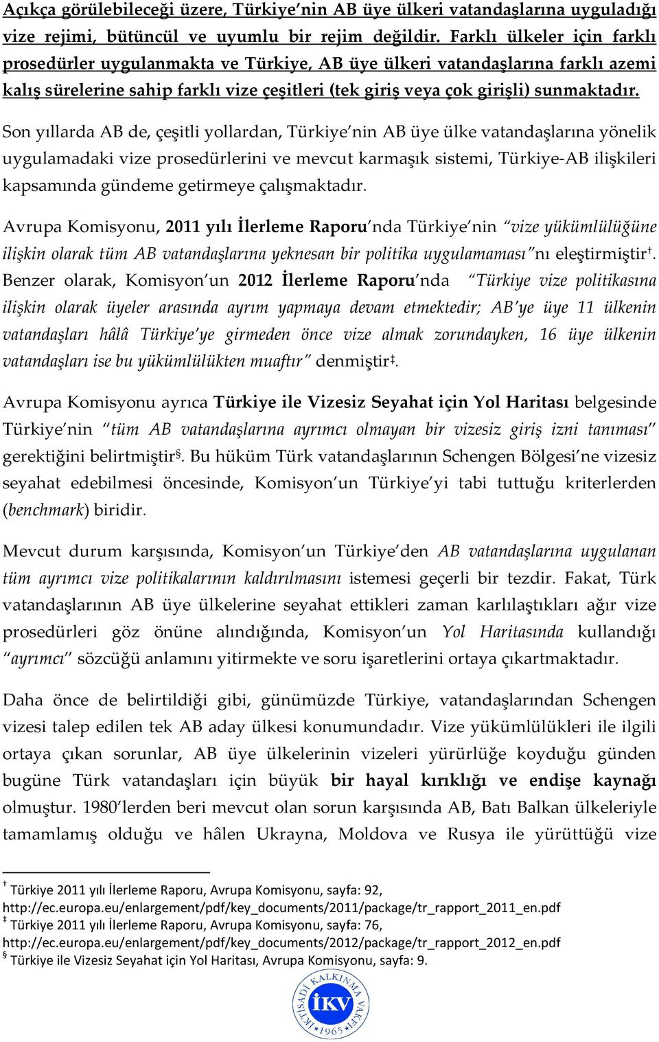 Son yıllarda AB de, çeşitli yollardan, Türkiye nin AB üye ülke vatandaşlarına yönelik uygulamadaki vize prosedürlerini ve mevcut karmaşık sistemi, Türkiye-AB ilişkileri kapsamında gündeme getirmeye