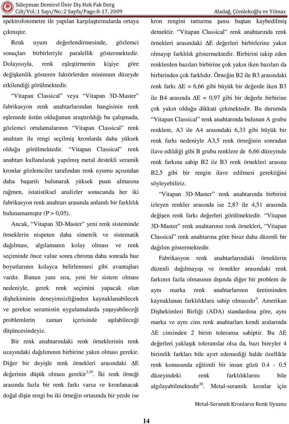 Vitapan Classical veya Vitapan 3D-Master fabrikasyon renk anahtarlarından hangisinin renk eşlemede üstün olduğunun araştırıldığı bu çalışmada, gözlemci ortalamalarının Vitapan Classical renk anahtarı