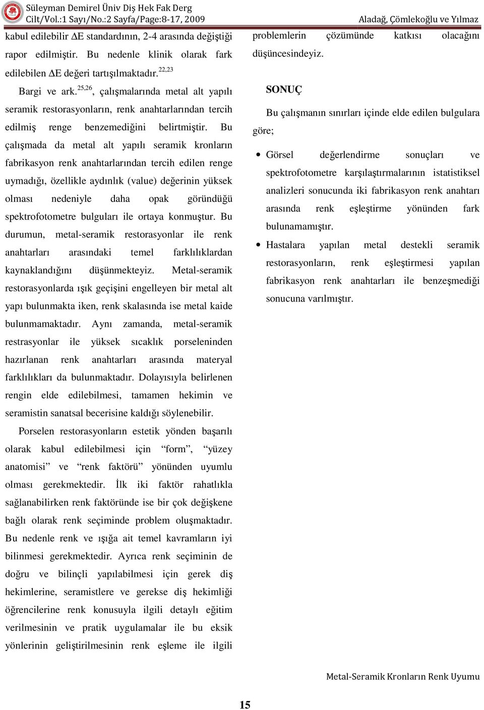 Bu çalışmada da metal alt yapılı seramik kronların fabrikasyon renk anahtarlarından tercih edilen renge uymadığı, ı, özellikle aydınlık (value) değerinin yüksek olması nedeniyle daha opak göründüğü