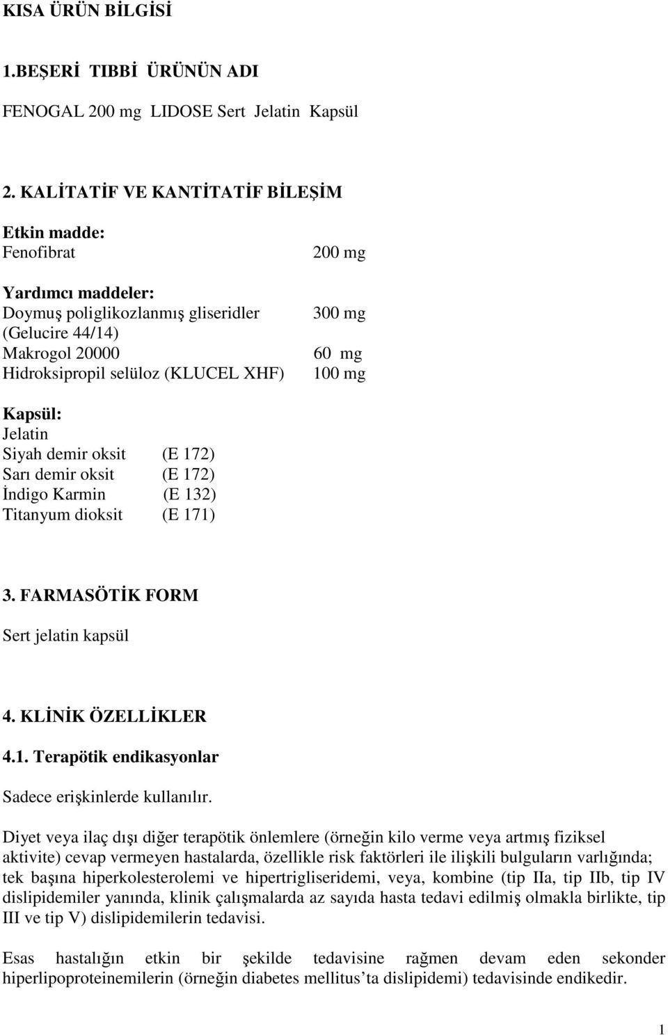 100 mg Kapsül: Jelatin Siyah demir oksit (E 172) Sarı demir oksit (E 172) İndigo Karmin (E 132) Titanyum dioksit (E 171) 3. FARMASÖTİK FORM Sert jelatin kapsül 4. KLİNİK ÖZELLİKLER 4.1. Terapötik endikasyonlar Sadece erişkinlerde kullanılır.