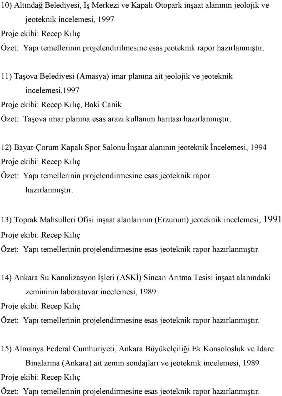 12) Bayat-Çorum Kapalı Spor Salonu İnşaat alanının jeoteknik İncelemesi, 1994 Özet: Yapı temellerinin projelendirmesine esas jeoteknik rapor hazırlanmıştır.