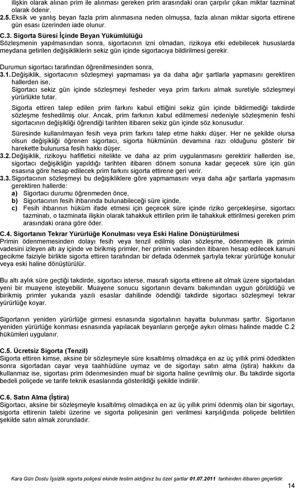 Sigorta Süresi Ġçinde Beyan Yükümlülüğü Sözleşmenin yapılmasından sonra, sigortacının izni olmadan, rizikoya etki edebilecek hususlarda meydana getirilen değişikliklerin sekiz gün içinde sigortacıya