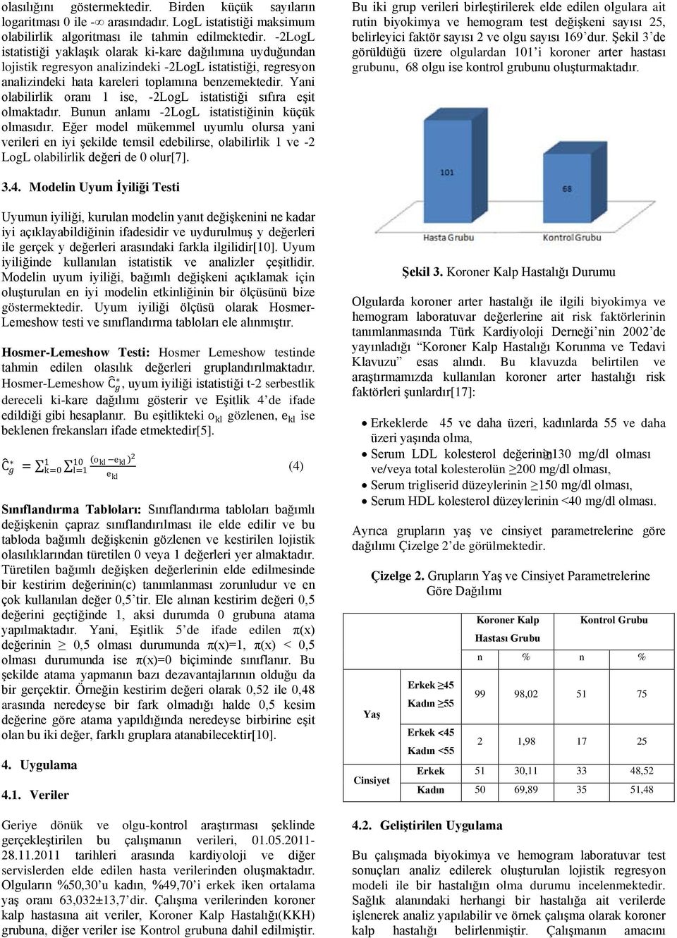 Yani olabilirlik oranı 1 ise, -2LogL istatistiği sıfıra eşit olmaktadır. Bunun anlamı -2LogL istatistiğinin küçük olmasıdır.