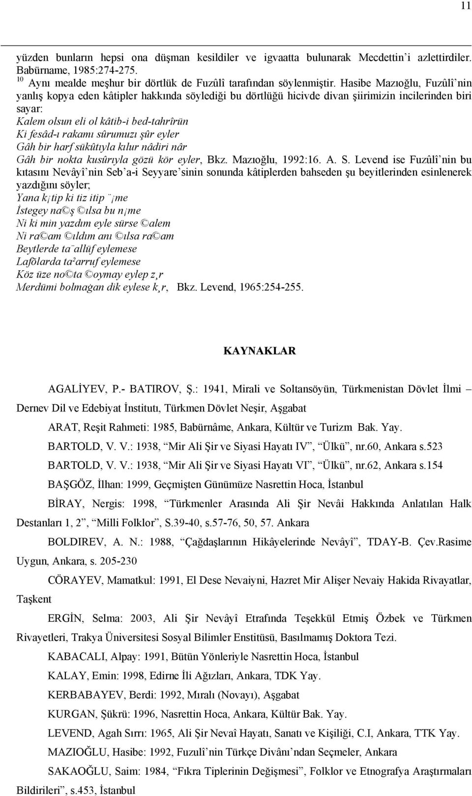 sûrumuzı şûr eyler Gâh bir harf sükûtıyla kılur nâdiri nâr Gâh bir nokta kusûrıyla gözü kör eyler, Bkz. Mazıoğlu, 1992:16. A. S.