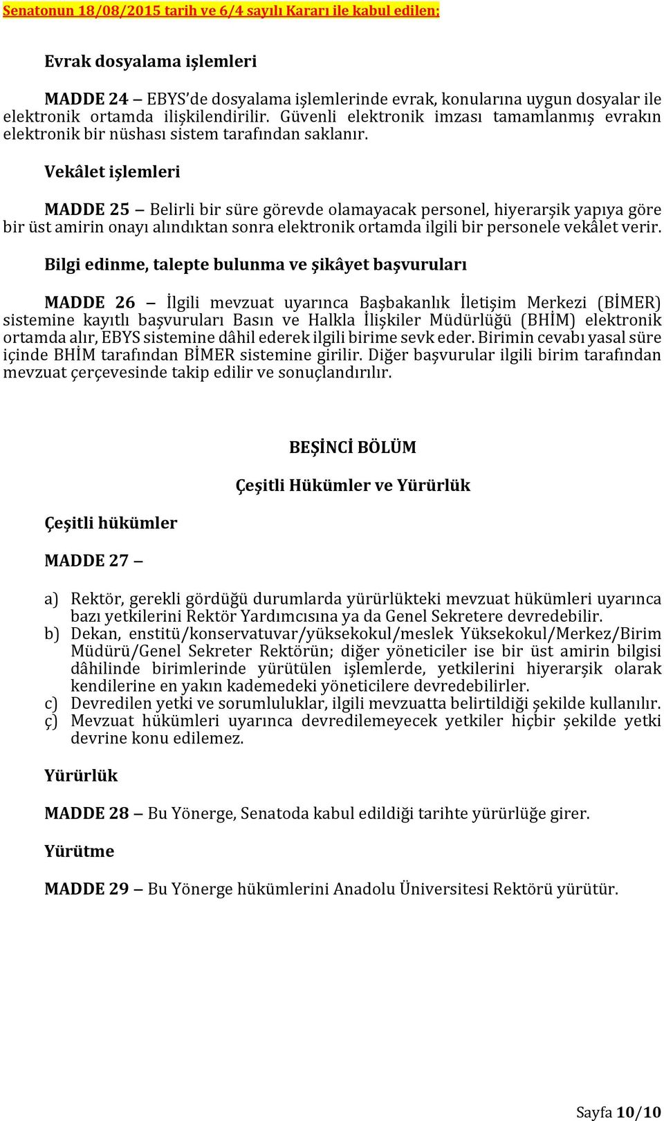 Vekâlet işlemleri MADDE 25 Belirli bir süre görevde olamayacak personel, hiyerarşik yapıya göre bir üst amirin onayı alındıktan sonra elektronik ortamda ilgili bir personele vekâlet verir.