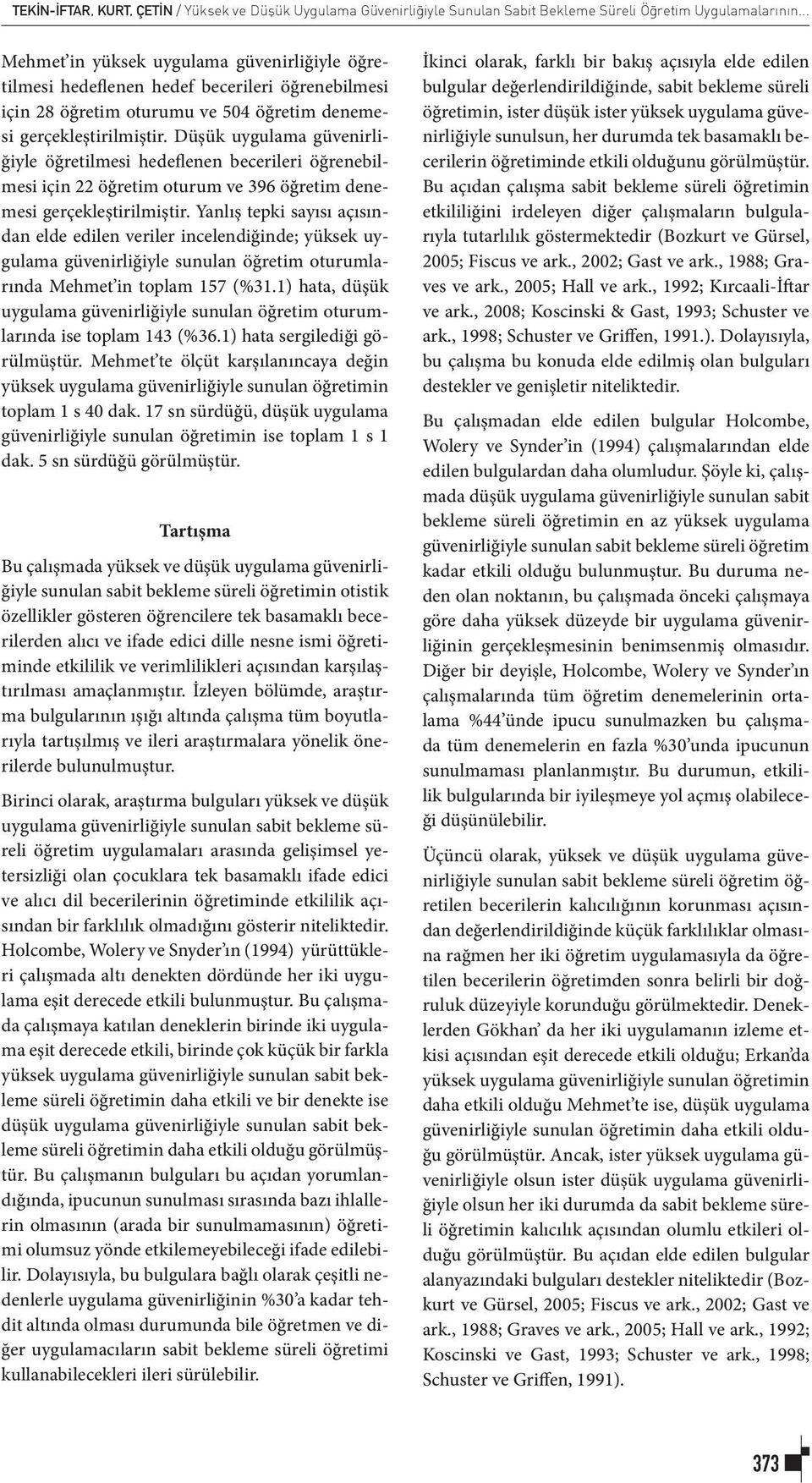 Düşük uygulama güvenirliğiyle öğretilmesi hedeflenen becerileri öğrenebilmesi için 22 öğretim oturum ve 396 öğretim denemesi gerçekleştirilmiştir.