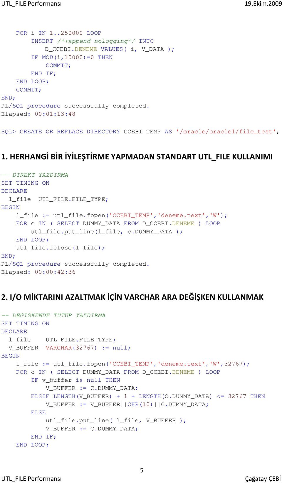 HERHANGİ BİR İYİLEŞTİRME YAPMADAN STANDART UTL_FILE KULLANIMI -- DIREKT YAZDIRMA l_file UTL_FILE.FILE_TYPE; l_file := utl_file.fopen('ccebi_temp','deneme.text','w'); utl_file.put_line(l_file, c.