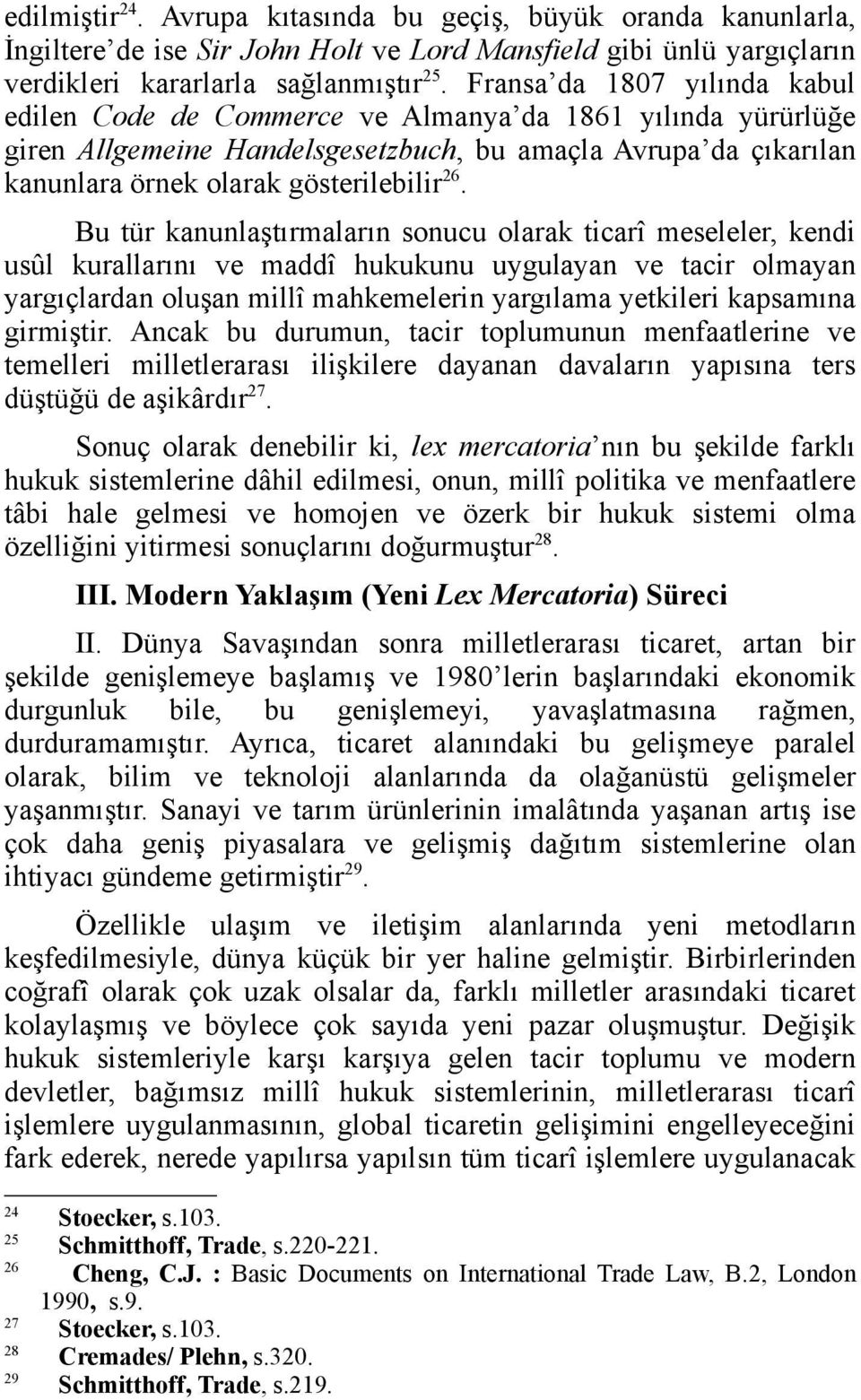 Bu tür kanunlaştırmaların sonucu olarak ticarî meseleler, kendi usûl kurallarını ve maddî hukukunu uygulayan ve tacir olmayan yargıçlardan oluşan millî mahkemelerin yargılama yetkileri kapsamına