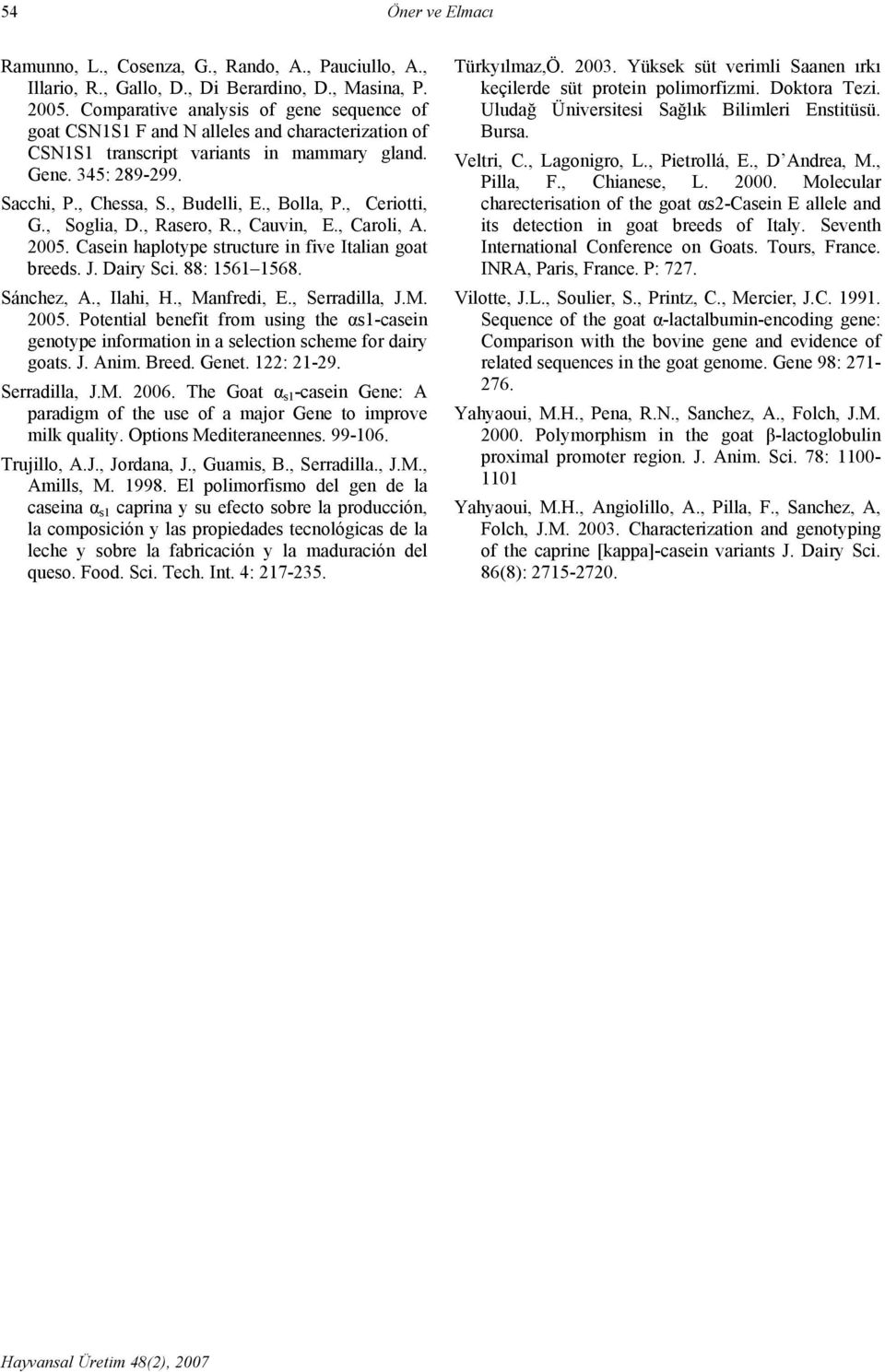 , Bolla, P., Ceriotti, G., Soglia, D., Rasero, R., Cauvin, E., Caroli, A. 2005. Casein haplotype structure in five Italian goat breeds. J. Dairy Sci. 88: 1561 1568. Sánchez, A., Ilahi, H.