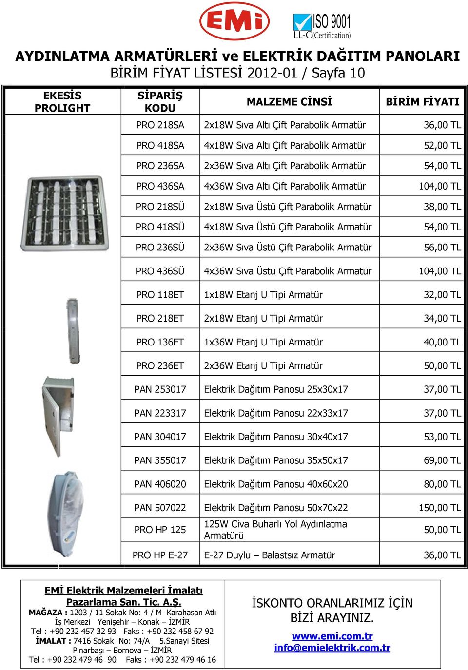 TL PRO 418SÜ 4x18W Sıva Üstü Çift Parabolik Armatür 54,00 TL PRO 236SÜ 2x36W Sıva Üstü Çift Parabolik Armatür 56,00 TL PRO 436SÜ 4x36W Sıva Üstü Çift Parabolik Armatür 104,00 TL PRO 118ET 1x18W Etanj