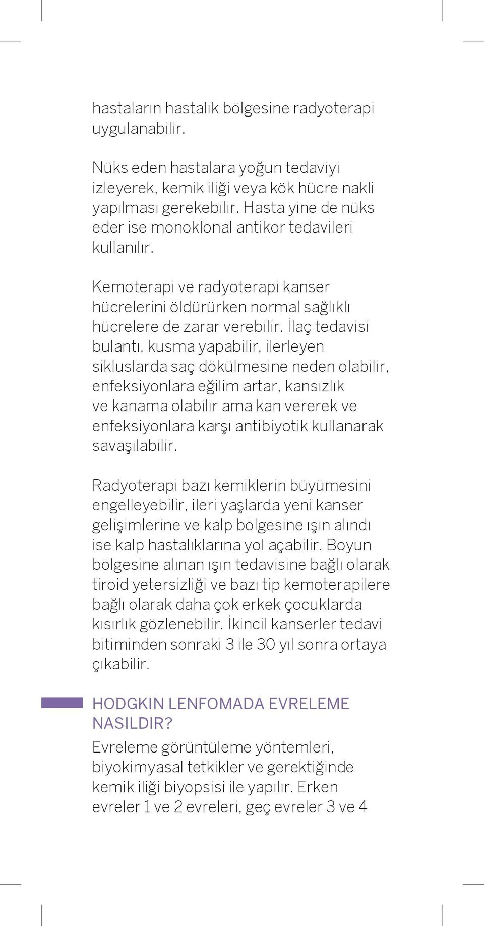 İlaç tedavisi bulantı, kusma yapabilir, ilerleyen sikluslarda saç dökülmesine neden olabilir, enfeksiyonlara eğilim artar, kansızlık ve kanama olabilir ama kan vererek ve enfeksiyonlara karşı