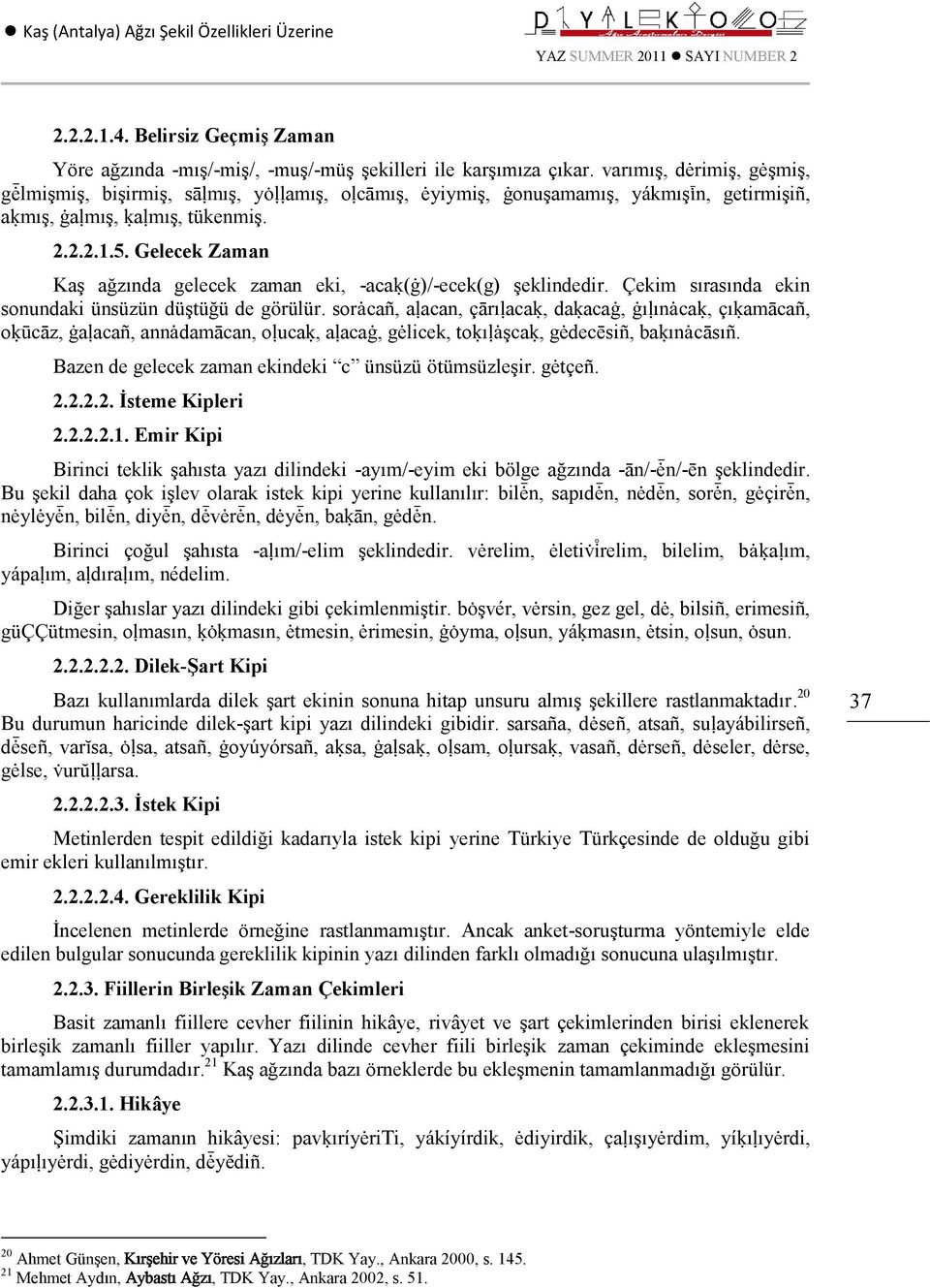 Gereklilik Kipi İncelenen metinlerde örneğine rastlanmamıştır. Ancak anket-soruşturma yöntemiyle elde edilen bulgular sonucunda gereklilik kipinin yazı dilinden farklı olmadığı sonucuna ulaşılmıştır.