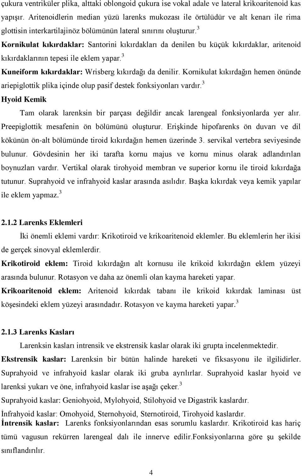 3 Kornikulat kıkırdaklar: Santorini kıkırdakları da denilen bu küçük kıkırdaklar, aritenoid kıkırdaklarının tepesi ile eklem yapar. 3 Kuneiform kıkırdaklar: Wrisberg kıkırdağı da denilir.